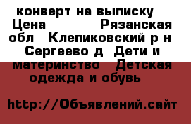  конверт на выписку  › Цена ­ 1 000 - Рязанская обл., Клепиковский р-н, Сергеево д. Дети и материнство » Детская одежда и обувь   